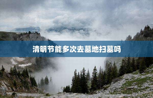 清明节能多次去墓地扫墓吗