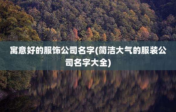 寓意好的服饰公司名字(简洁大气的服装公司名字大全)