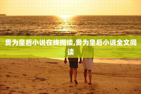 贵为皇后小说在线阅读,贵为皇后小说全文阅读