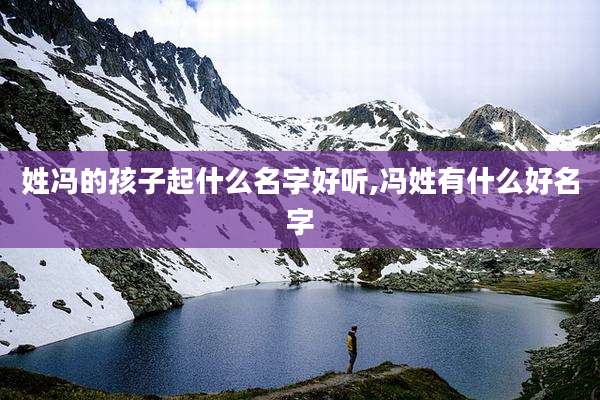 姓冯的孩子起什么名字好听,冯姓有什么好名字