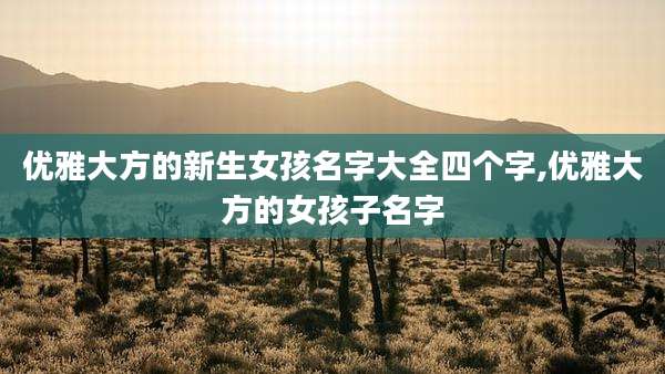 优雅大方的新生女孩名字大全四个字,优雅大方的女孩子名字