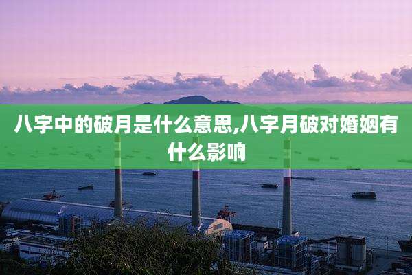 八字中的破月是什么意思,八字月破对婚姻有什么影响