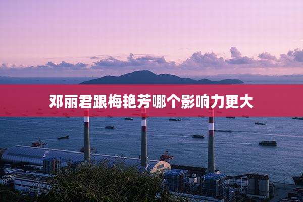邓丽君跟梅艳芳哪个影响力更大