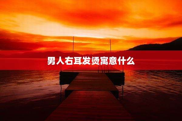男人右耳发烫寓意什么