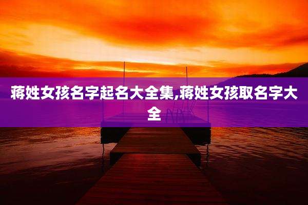 蒋姓女孩名字起名大全集,蒋姓女孩取名字大全