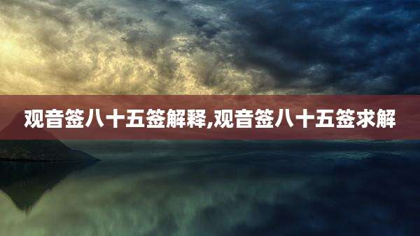 观音签八十五签解释,观音签八十五签求解