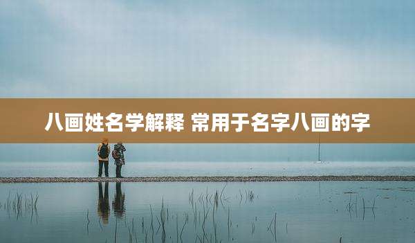 八画姓名学解释 常用于名字八画的字