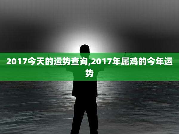 2017今天的运势查询,2017年属鸡的今年运势