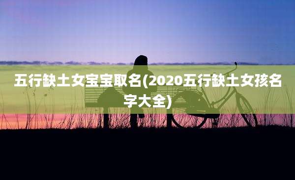 五行缺土女宝宝取名(2020五行缺土女孩名字大全)