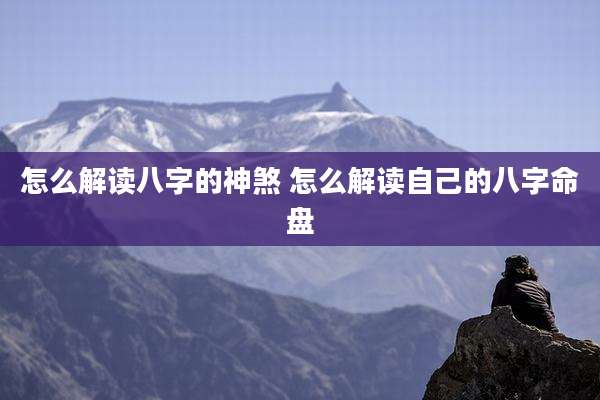 怎么解读八字的神煞 怎么解读自己的八字命盘