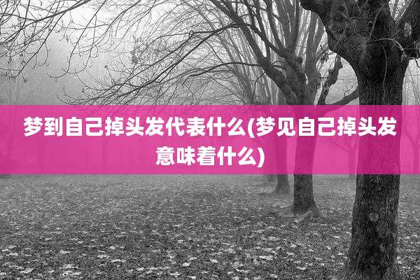 梦到自己掉头发代表什么(梦见自己掉头发意味着什么)