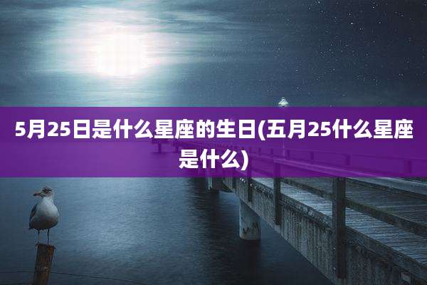 5月25日是什么星座的生日(五月25什么星座是什么)