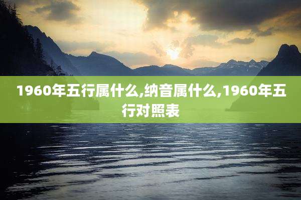1960年五行属什么,纳音属什么,1960年五行对照表
