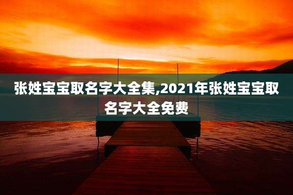 张姓宝宝取名字大全集,2021年张姓宝宝取名字大全免费