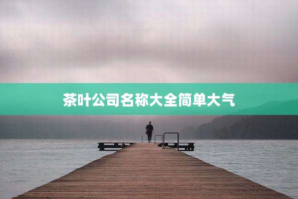 茶叶公司名称大全简单大气