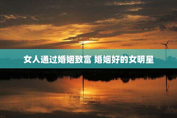 女人通过婚姻致富 婚姻好的女明星