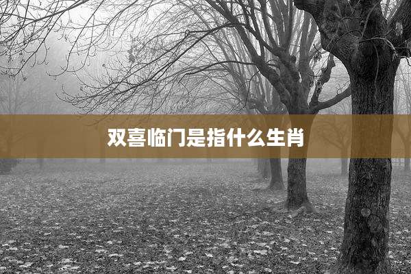 双喜临门是指什么生肖