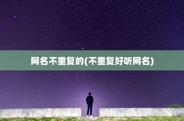 网名不重复的(不重复好听网名)