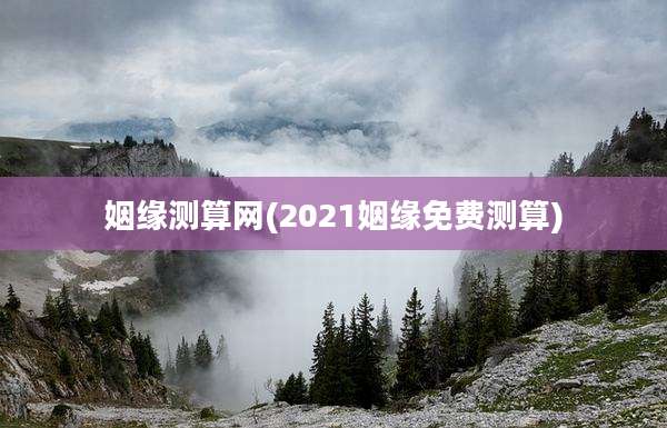姻缘测算网(2021姻缘免费测算)