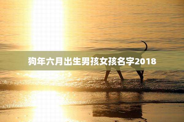 狗年六月出生男孩女孩名字2018