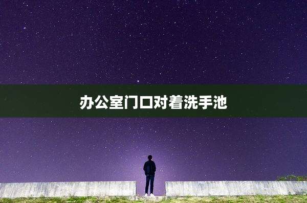 办公室门口对着洗手池