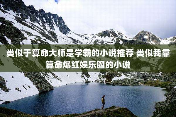 类似于算命大师是学霸的小说推荐 类似我靠算命爆红娱乐圈的小说