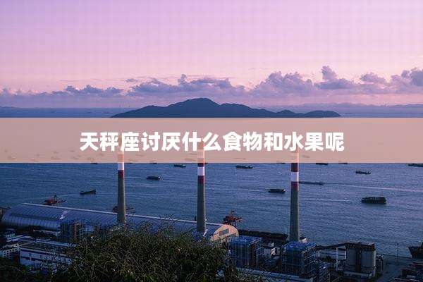天秤座讨厌什么食物和水果呢