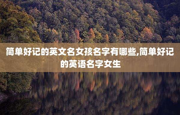 简单好记的英文名女孩名字有哪些,简单好记的英语名字女生