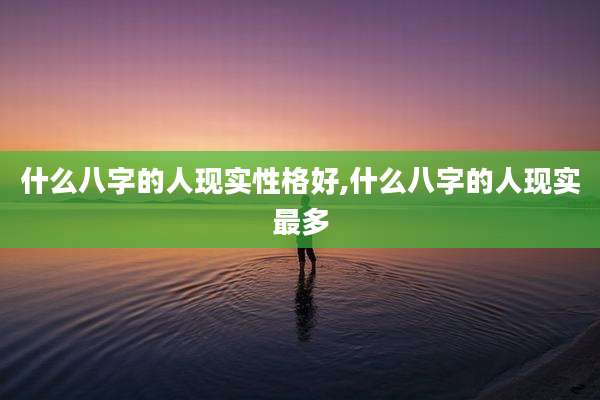 什么八字的人现实性格好,什么八字的人现实最多