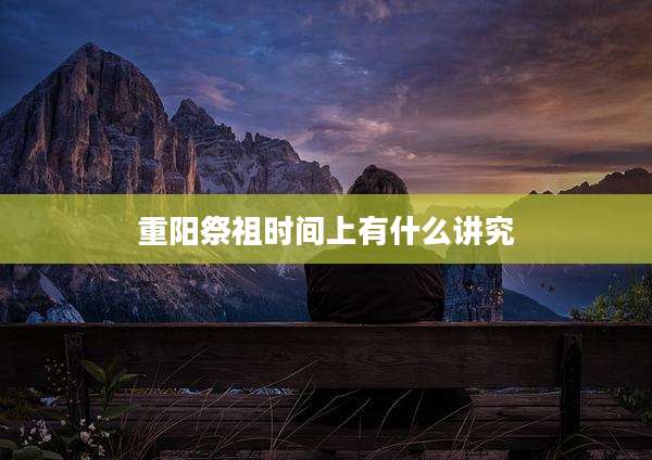 重阳祭祖时间上有什么讲究