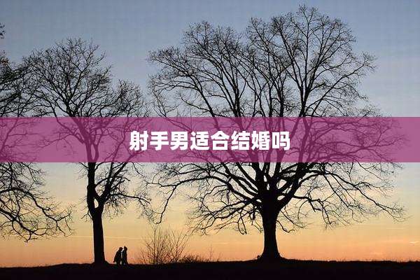 射手男适合结婚吗