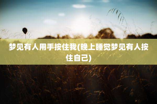 梦见有人用手按住我(晚上睡觉梦见有人按住自己)