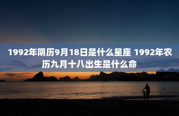 1992年阴历9月18日是什么星座 1992年农历九月十八出生是什么命