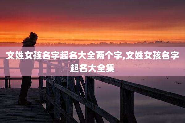 文姓女孩名字起名大全两个字,文姓女孩名字起名大全集