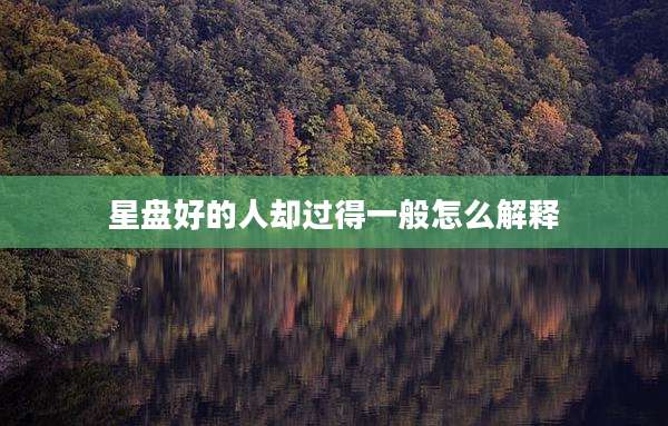 星盘好的人却过得一般怎么解释