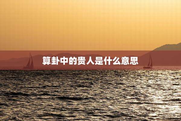 算卦中的贵人是什么意思
