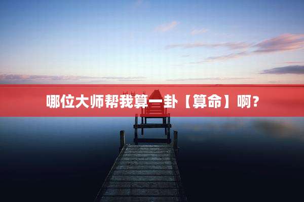 哪位大师帮我算一卦【算命】啊？
