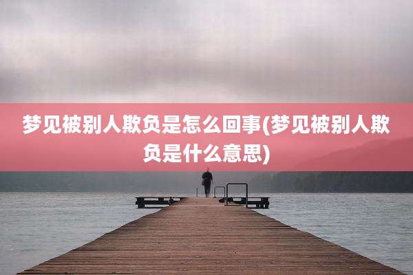 梦见被别人欺负是怎么回事(梦见被别人欺负是什么意思)