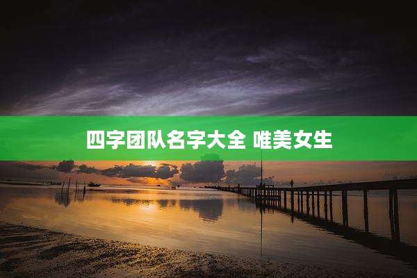 四字团队名字大全 唯美女生