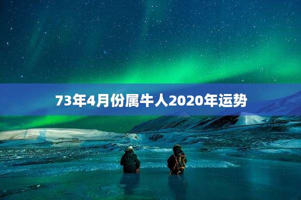 73年4月份属牛人2020年运势