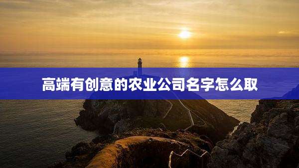 高端有创意的农业公司名字怎么取