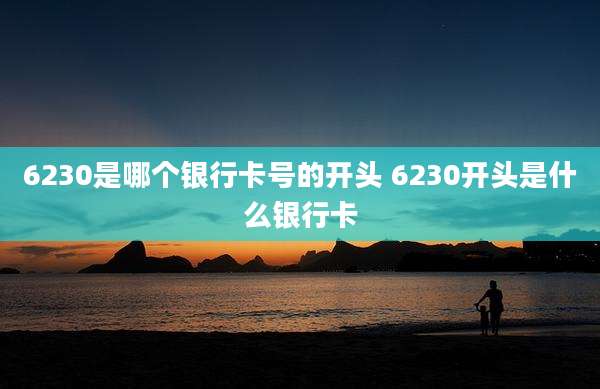 6230是哪个银行卡号的开头 6230开头是什么银行卡