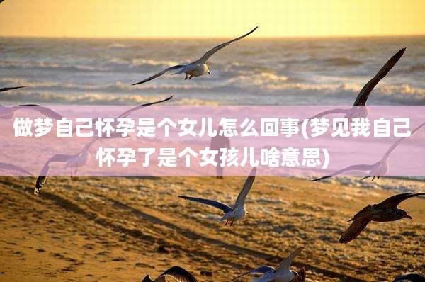 做梦自己怀孕是个女儿怎么回事(梦见我自己怀孕了是个女孩儿啥意思)