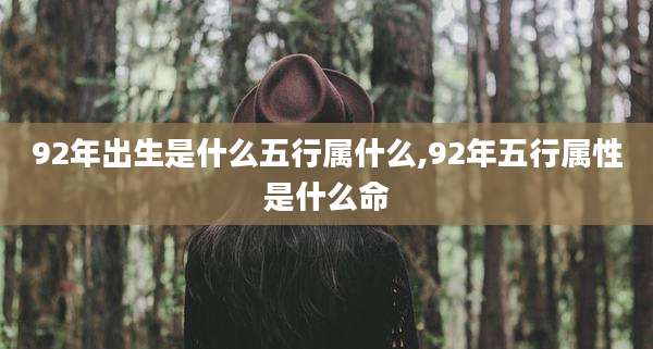 92年出生是什么五行属什么,92年五行属性是什么命