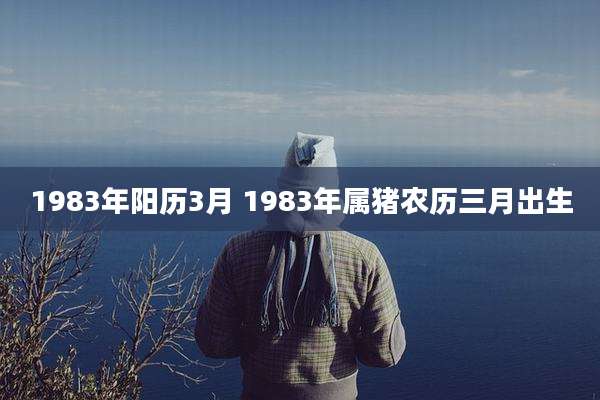 1983年阳历3月 1983年属猪农历三月出生
