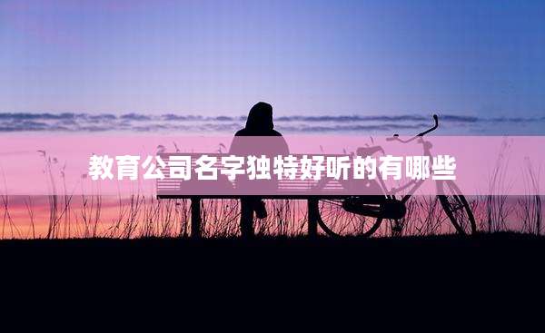 教育公司名字独特好听的有哪些