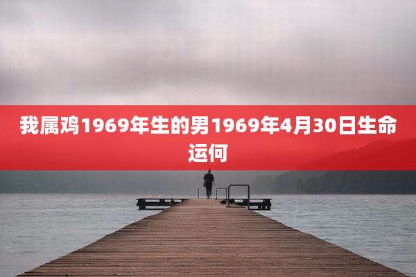 我属鸡1969年生的男1969年4月30日生命运何