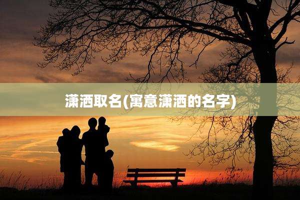 潇洒取名(寓意潇洒的名字)