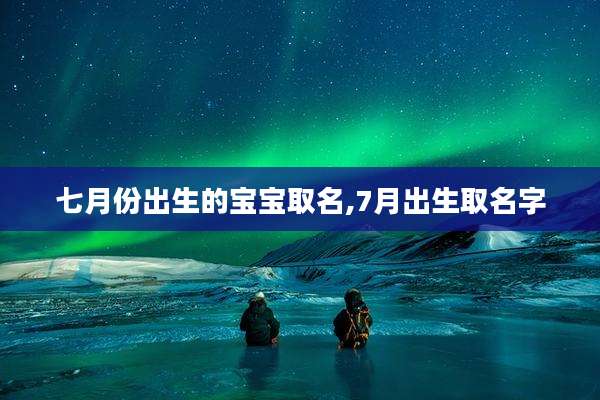 七月份出生的宝宝取名,7月出生取名字
