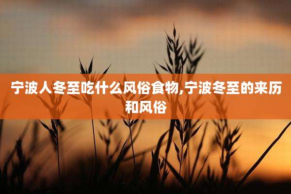 宁波人冬至吃什么风俗食物,宁波冬至的来历和风俗
